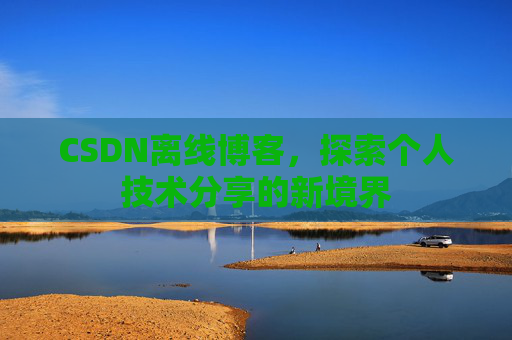 CSDN离线博客，探索个人技术分享的新境界